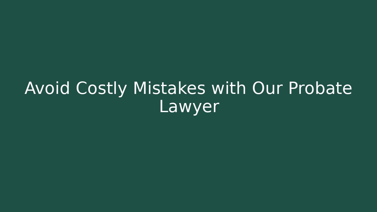 Avoid Costly Mistakes with Our Probate Lawyer - WealthxGroup