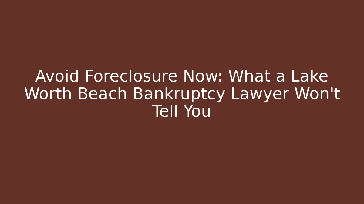 Avoid Foreclosure Now: What a Lake Worth Beach Bankruptcy Lawyer Won't Tell You