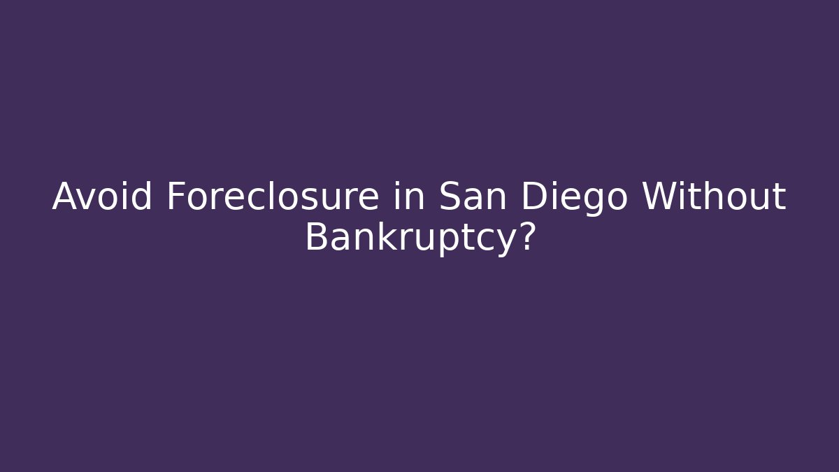 Avoid Foreclosure in San Diego Without Bankruptcy?