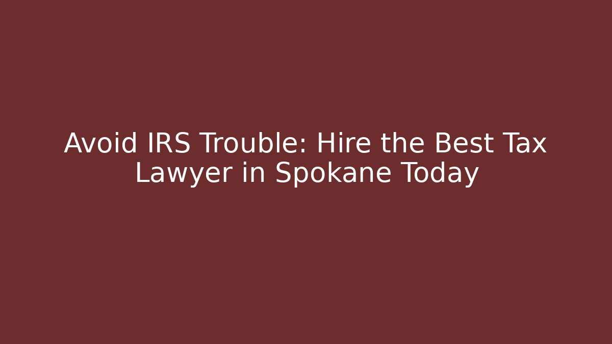Avoid IRS Trouble: Hire the Best Tax Lawyer in Spokane Today
