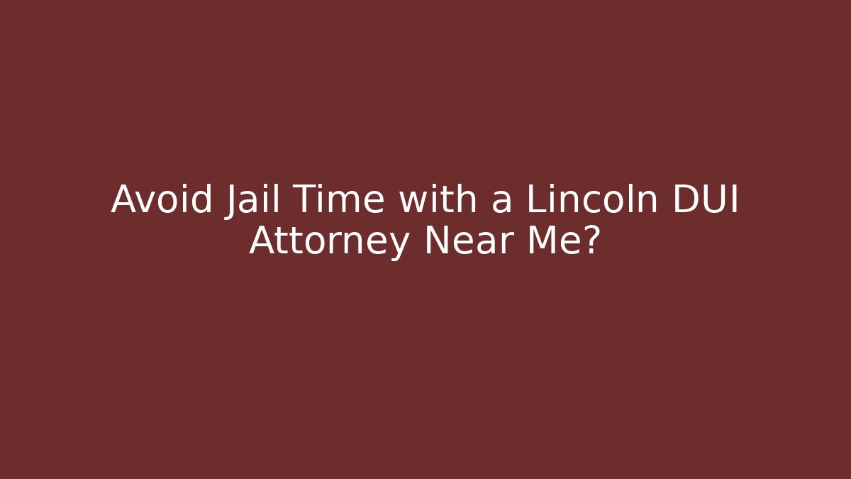 Avoid Jail Time with a Lincoln DUI Attorney Near Me?