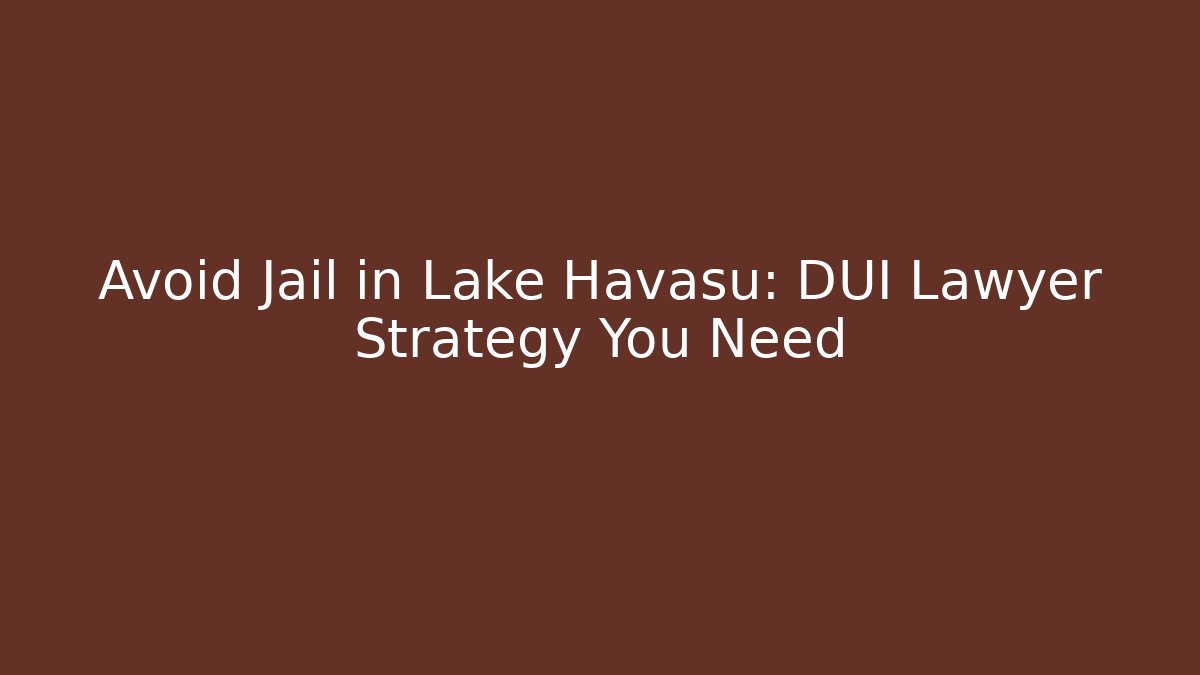 Avoid Jail in Lake Havasu: DUI Lawyer Strategy You Need