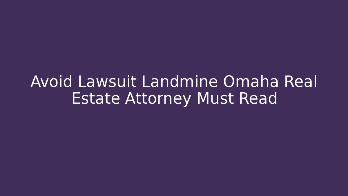Avoid Lawsuit Landmine Omaha Real Estate Attorney Must Read
