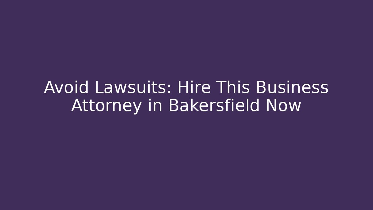 Avoid Lawsuits: Hire This Business Attorney in Bakersfield Now