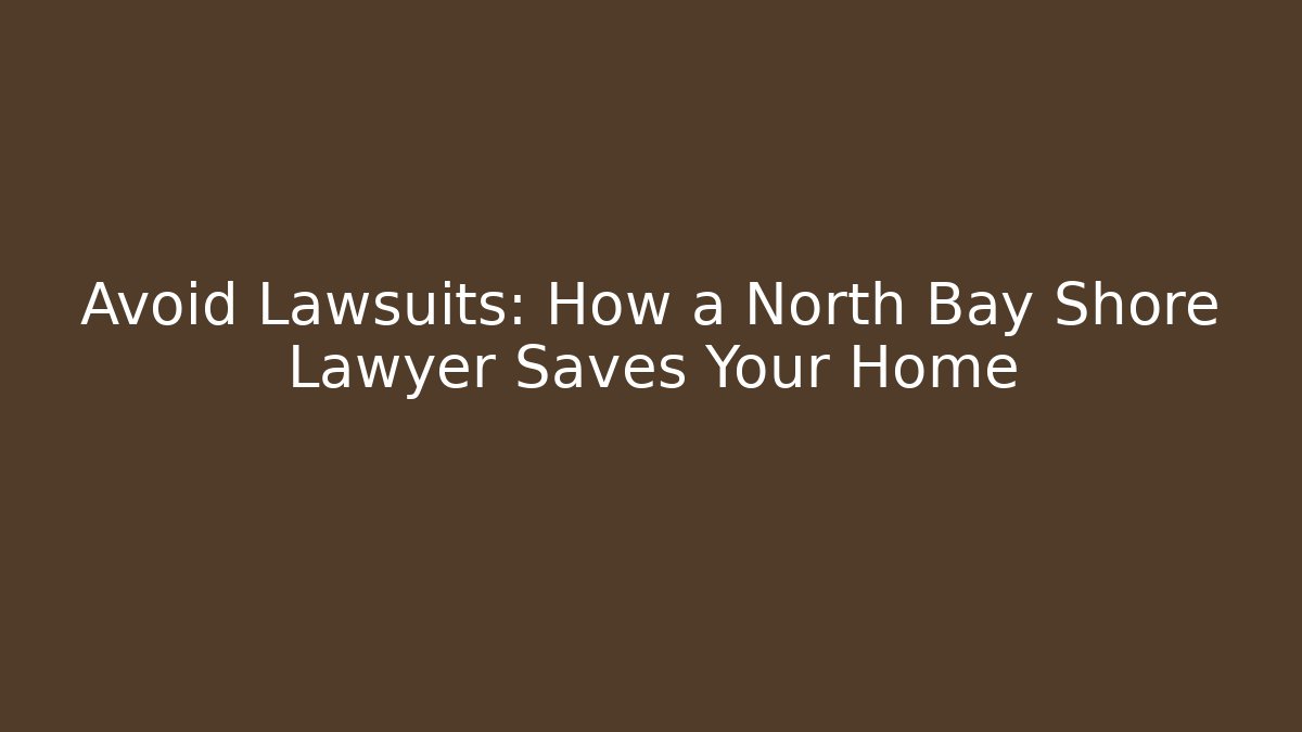 Avoid Lawsuits: How a North Bay Shore Lawyer Saves Your Home - WealthxGroup
