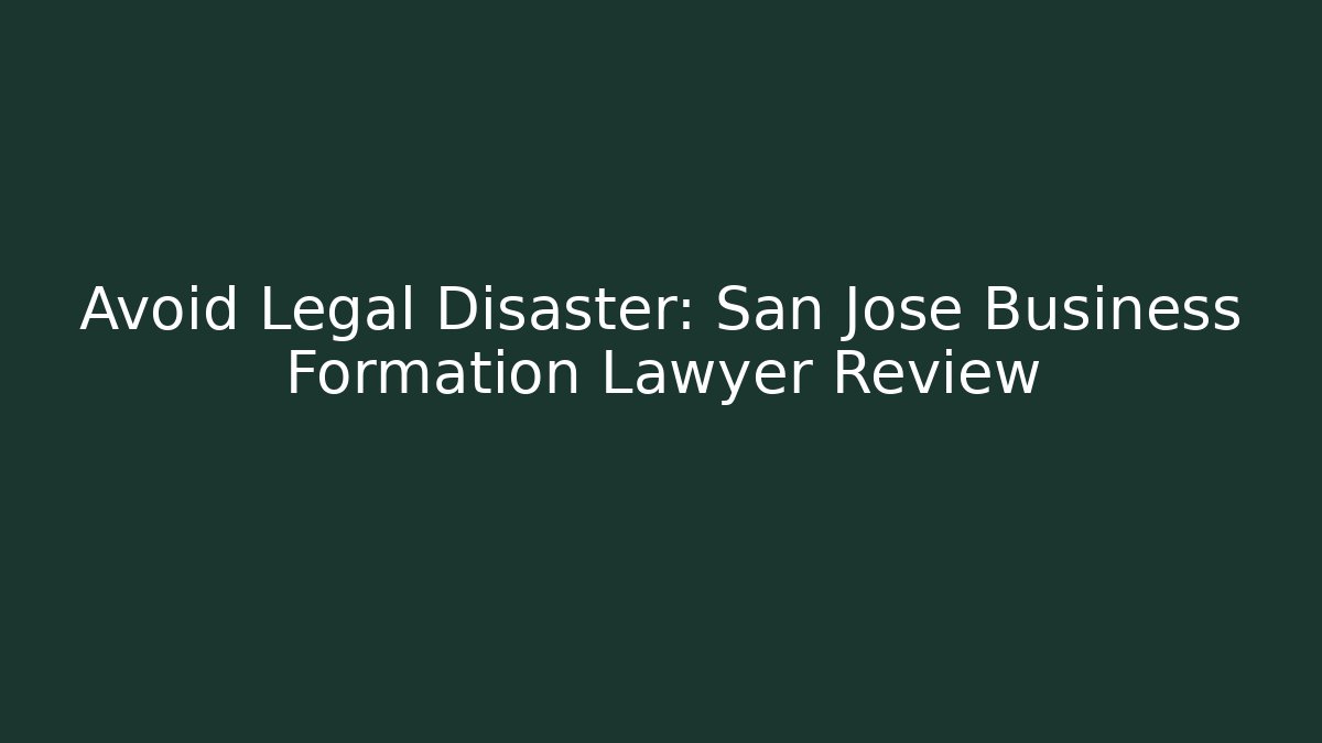 Avoid Legal Disaster: San Jose Business Formation Lawyer Review