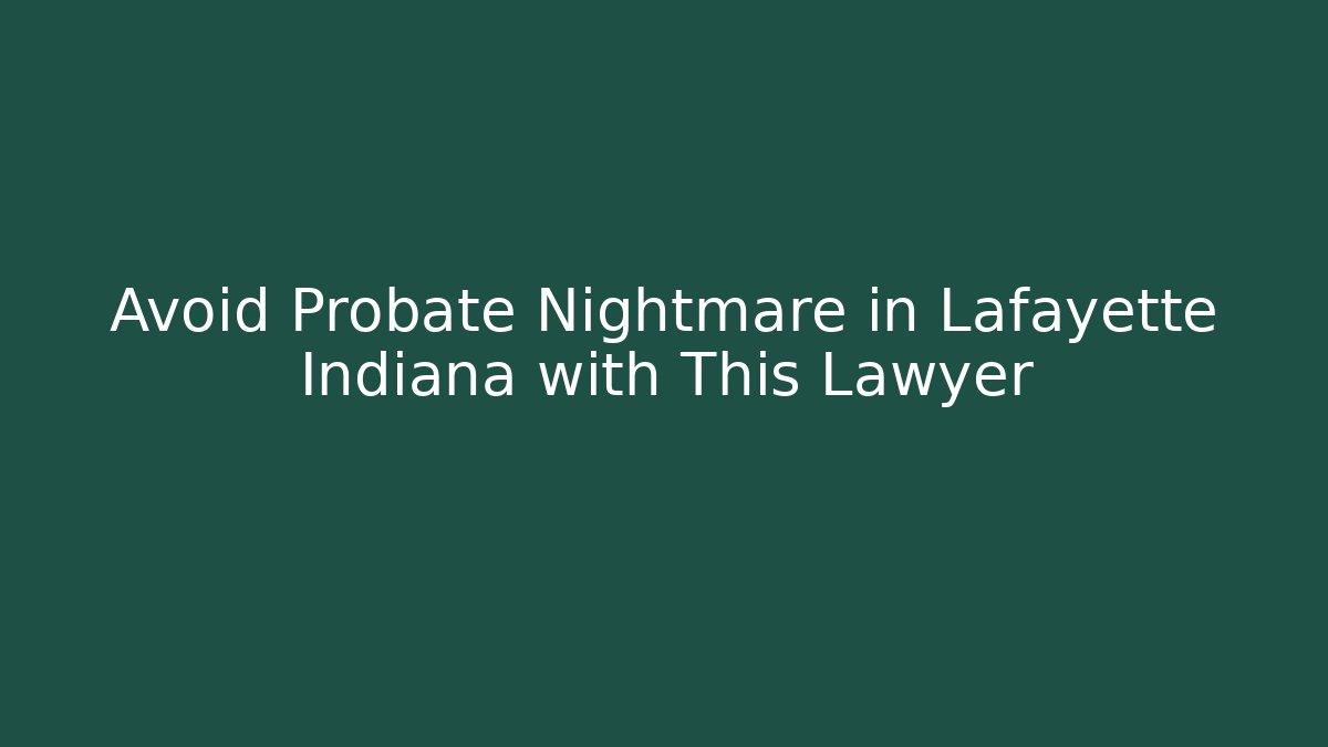 Avoid Probate Nightmare in Lafayette Indiana with This Lawyer