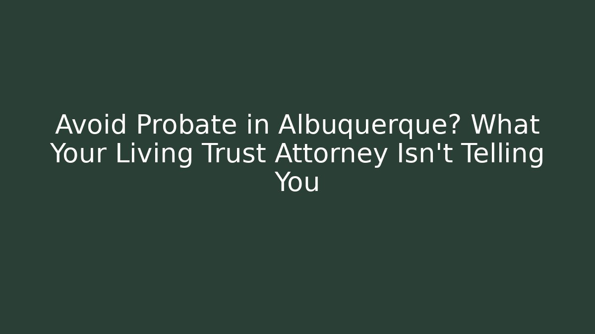 Avoid Probate in Albuquerque? What Your Living Trust Attorney Isn’t Telling You - WealthxGroup