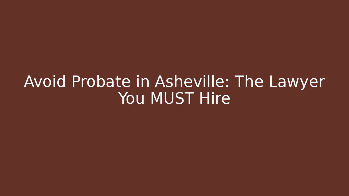 Avoid Probate in Asheville: The Lawyer You MUST Hire
