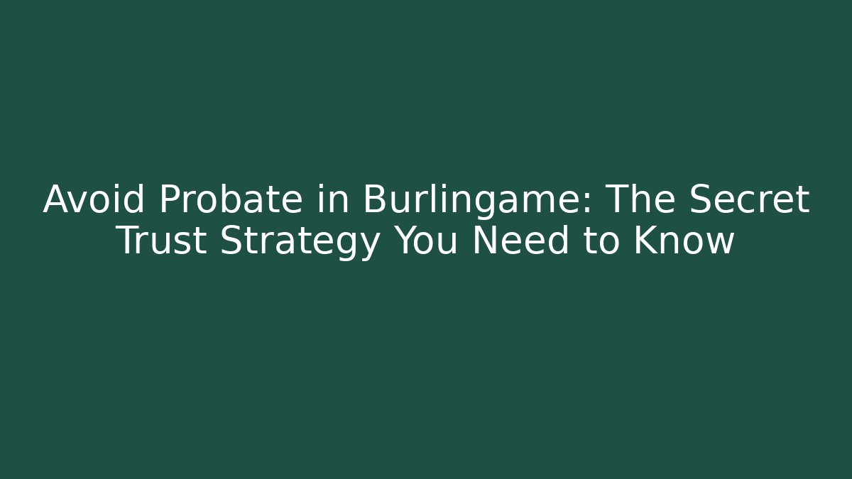 Avoid Probate in Burlingame: The Secret Trust Strategy You Need to Know - WealthxGroup