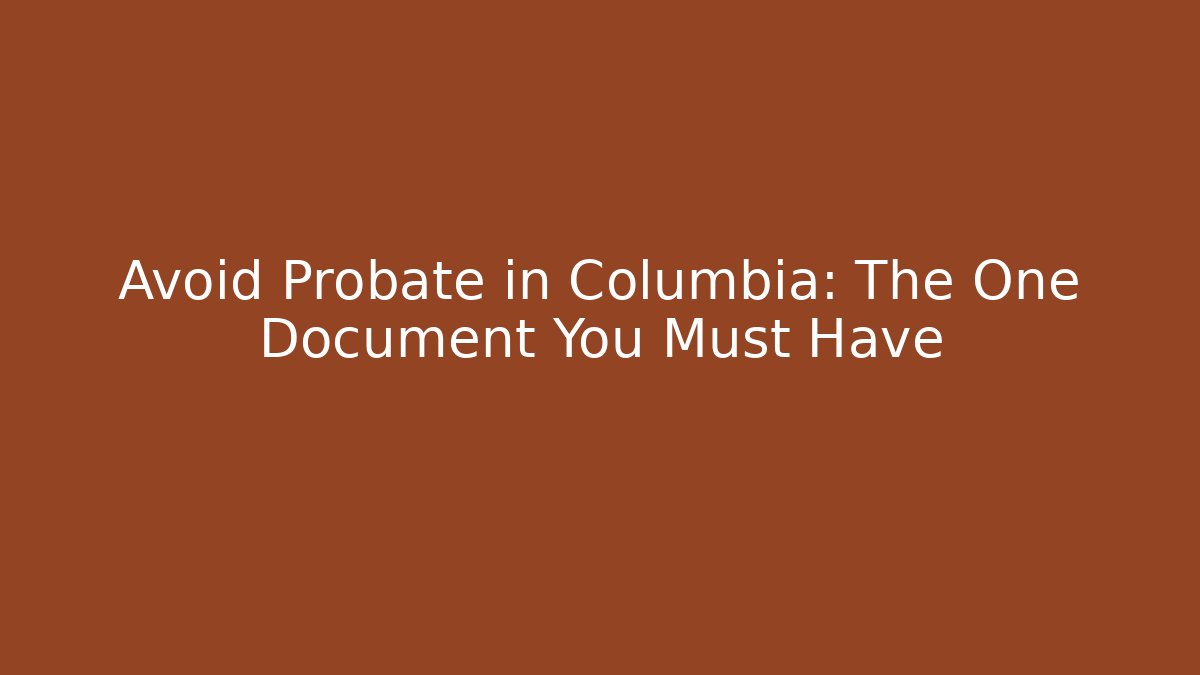 Avoid Probate in Columbia: The One Document You Must Have