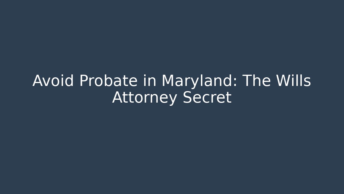Avoid Probate in Maryland: The Wills Attorney Secret