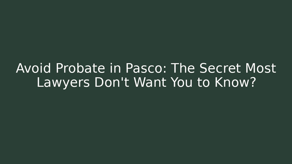 Avoid Probate in Pasco: The Secret Most Lawyers Don't Want You to Know?