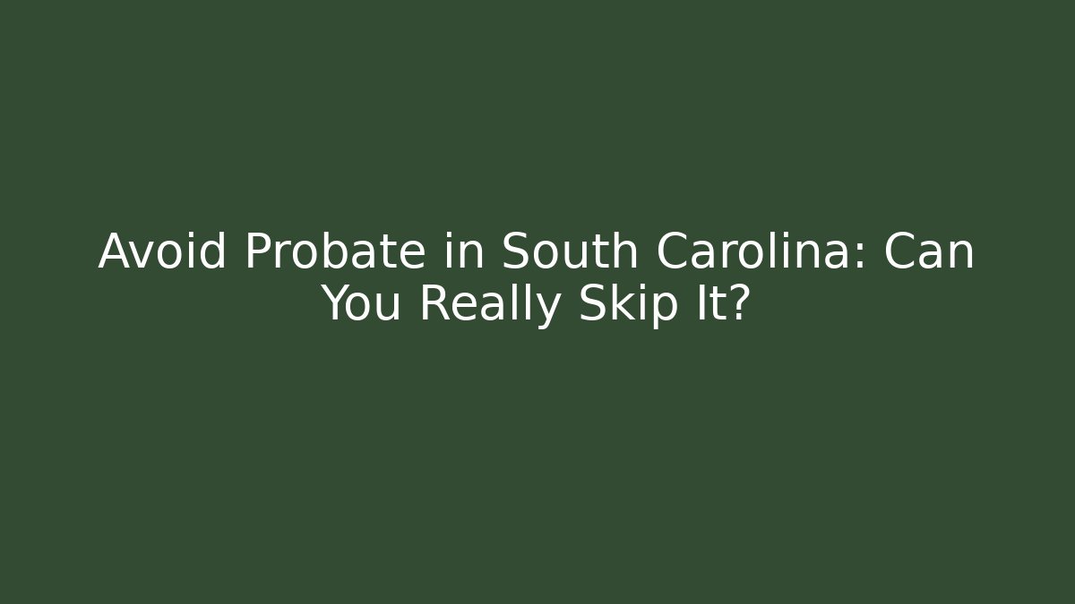 Avoid Probate in South Carolina: Can You Really Skip It?