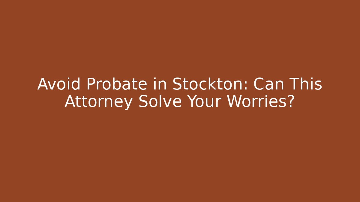 Avoid Probate in Stockton: Can This Attorney Solve Your Worries? - WealthxGroup