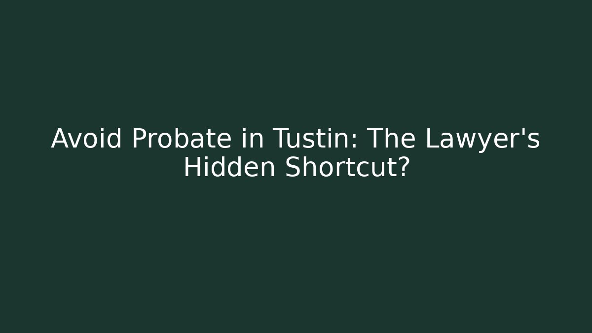 Avoid Probate in Tustin: The Lawyer's Hidden Shortcut? - WealthxGroup