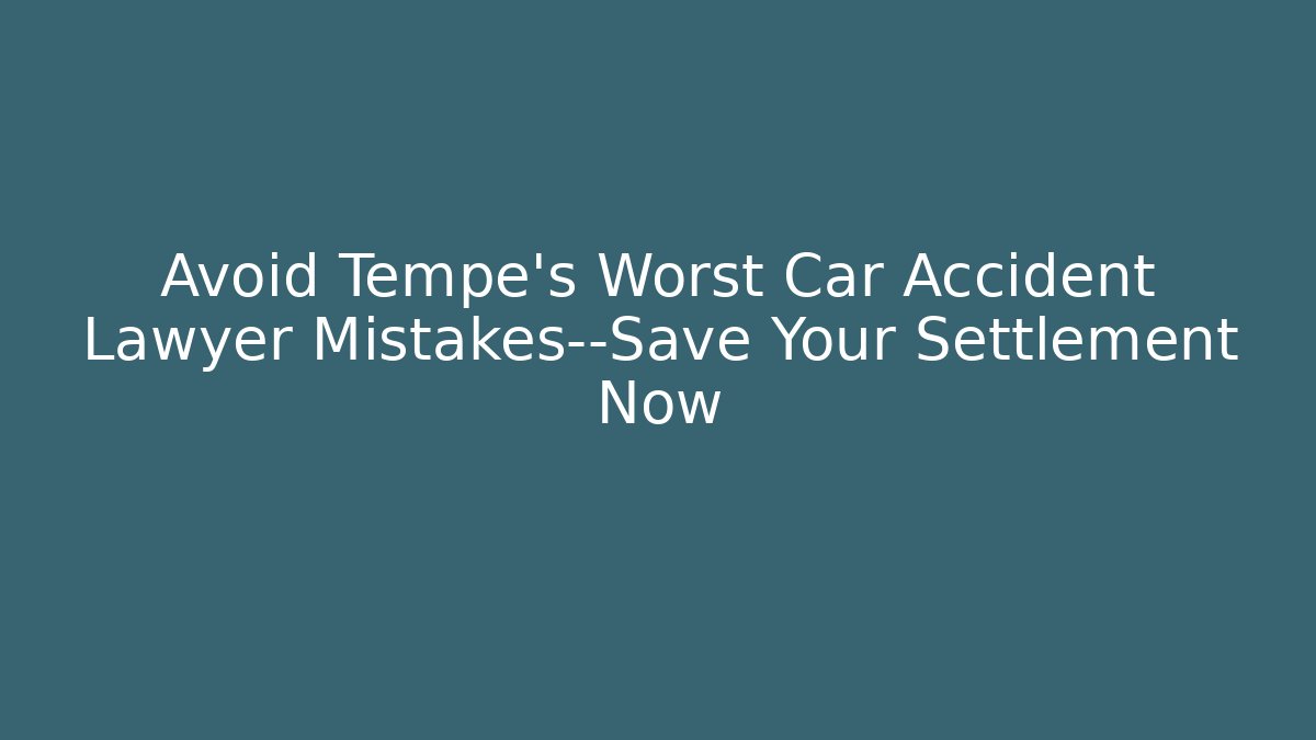 Avoid Tempe’s Worst Car Accident Lawyer Mistakes—Save Your Settlement Now