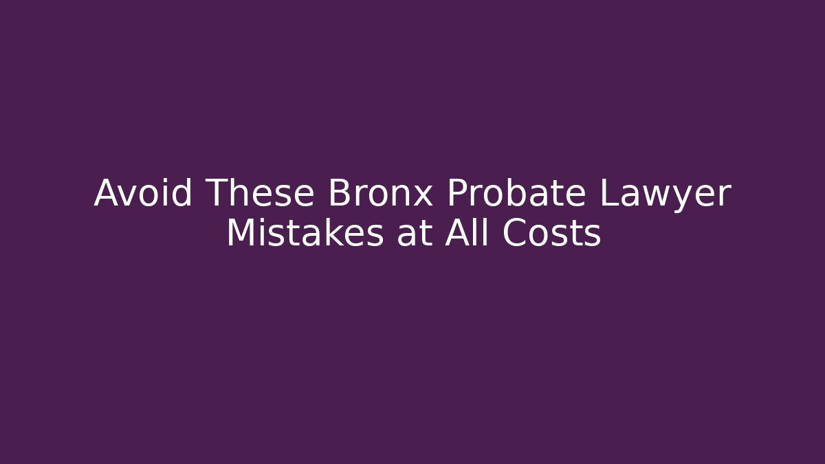 Avoid These Bronx Probate Lawyer Mistakes at All Costs - WealthxGroup