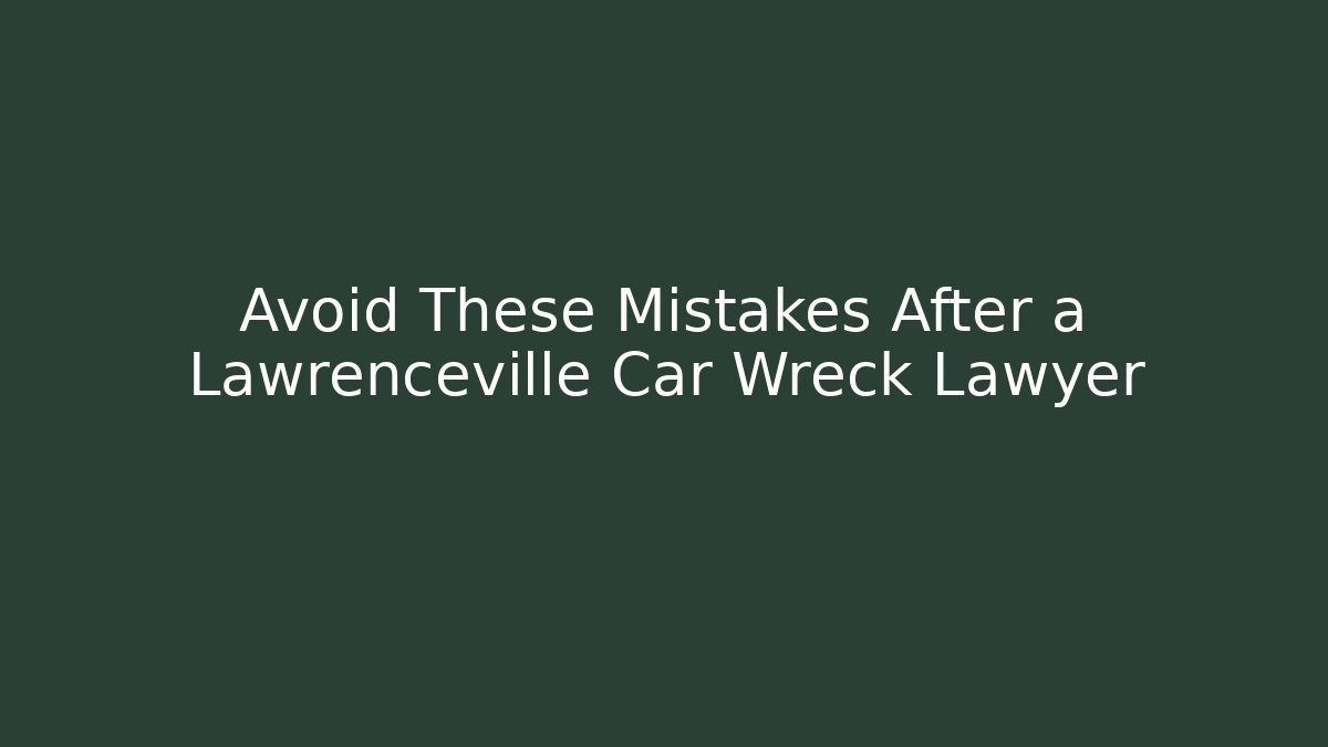Avoid These Mistakes After a Lawrenceville Car Wreck Lawyer