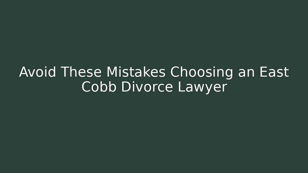 Avoid These Mistakes Choosing an East Cobb Divorce Lawyer - WealthxGroup