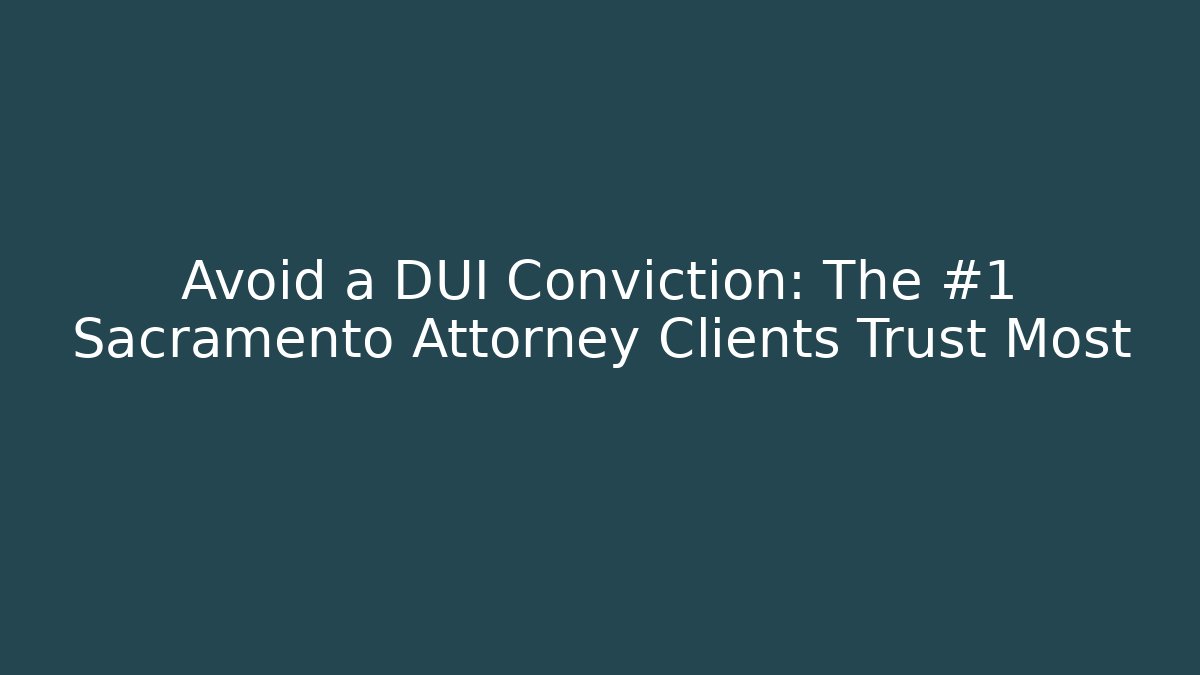 Avoid a DUI Conviction: The #1 Sacramento Attorney Clients Trust Most