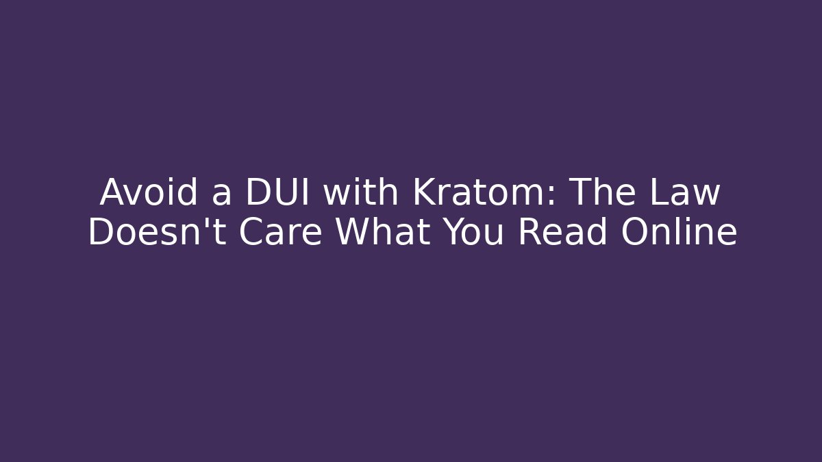 Avoid a DUI with Kratom: The Law Doesn't Care What You Read Online