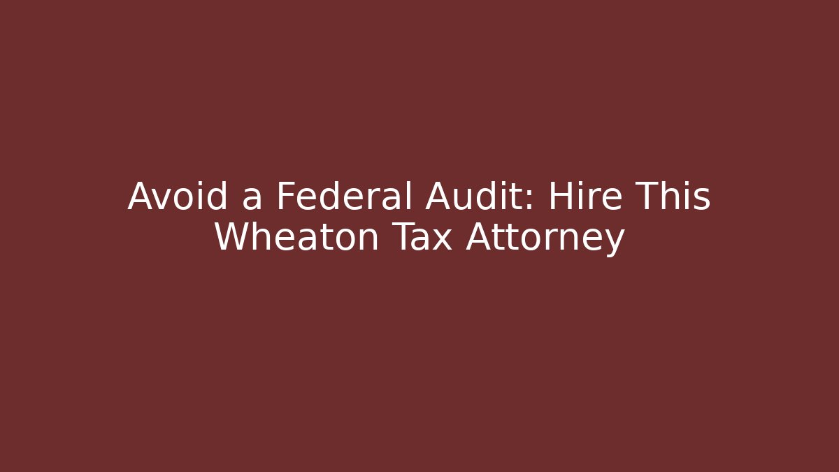 Avoid a Federal Audit: Hire This Wheaton Tax Attorney - WealthxGroup