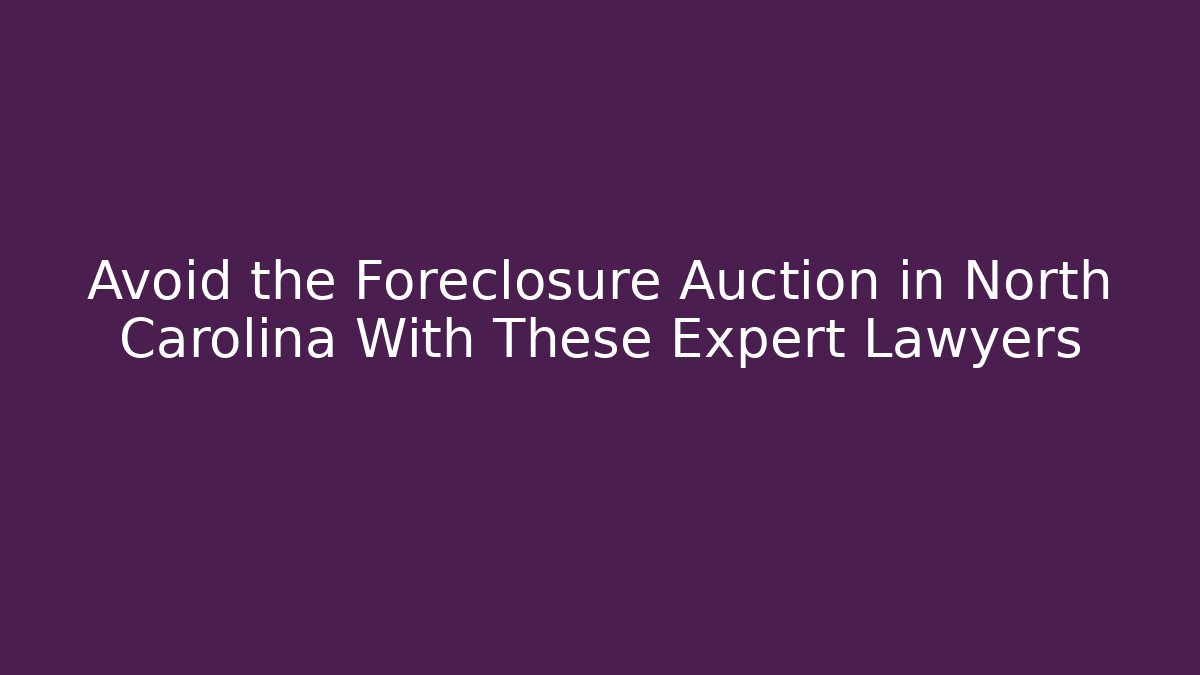 Avoid the Foreclosure Auction in North Carolina With These Expert Lawyers