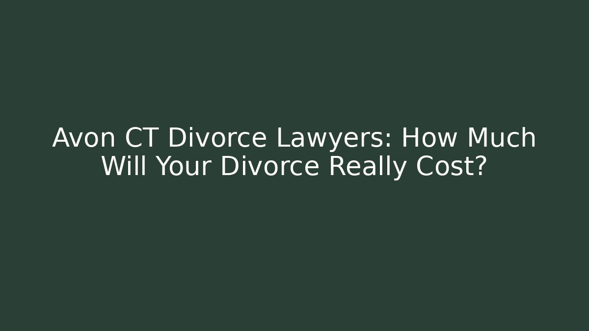 Avon CT Divorce Lawyers: How Much Will Your Divorce Really Cost?