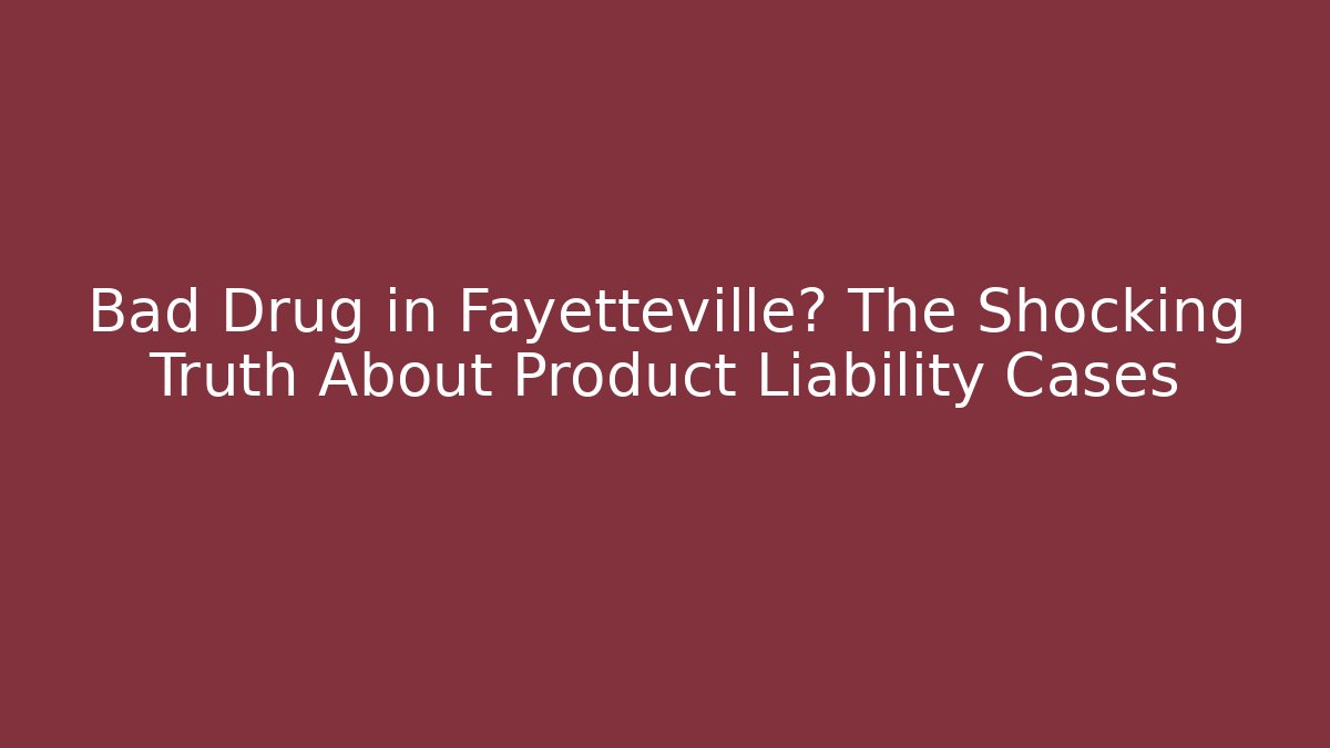 Bad Drug in Fayetteville? The Shocking Truth About Product Liability Cases