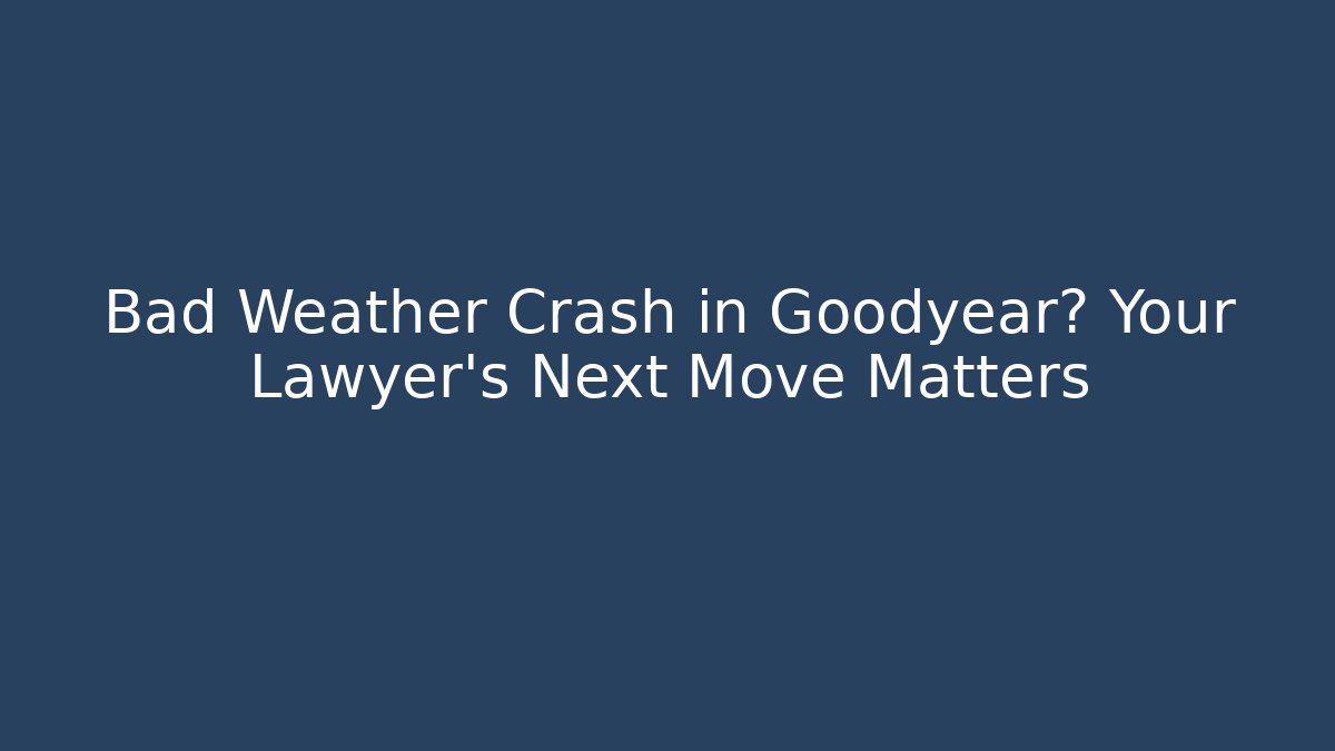 Bad Weather Crash in Goodyear? Your Lawyer's Next Move Matters