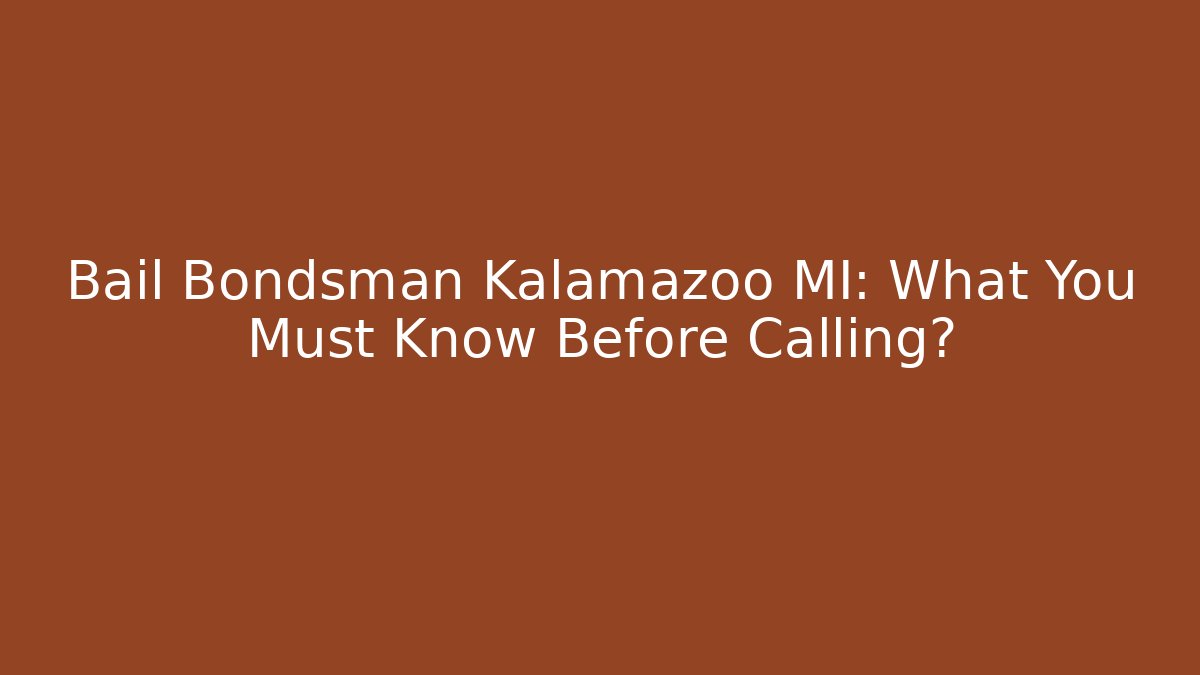 Bail Bondsman Kalamazoo MI: What You Must Know Before Calling?