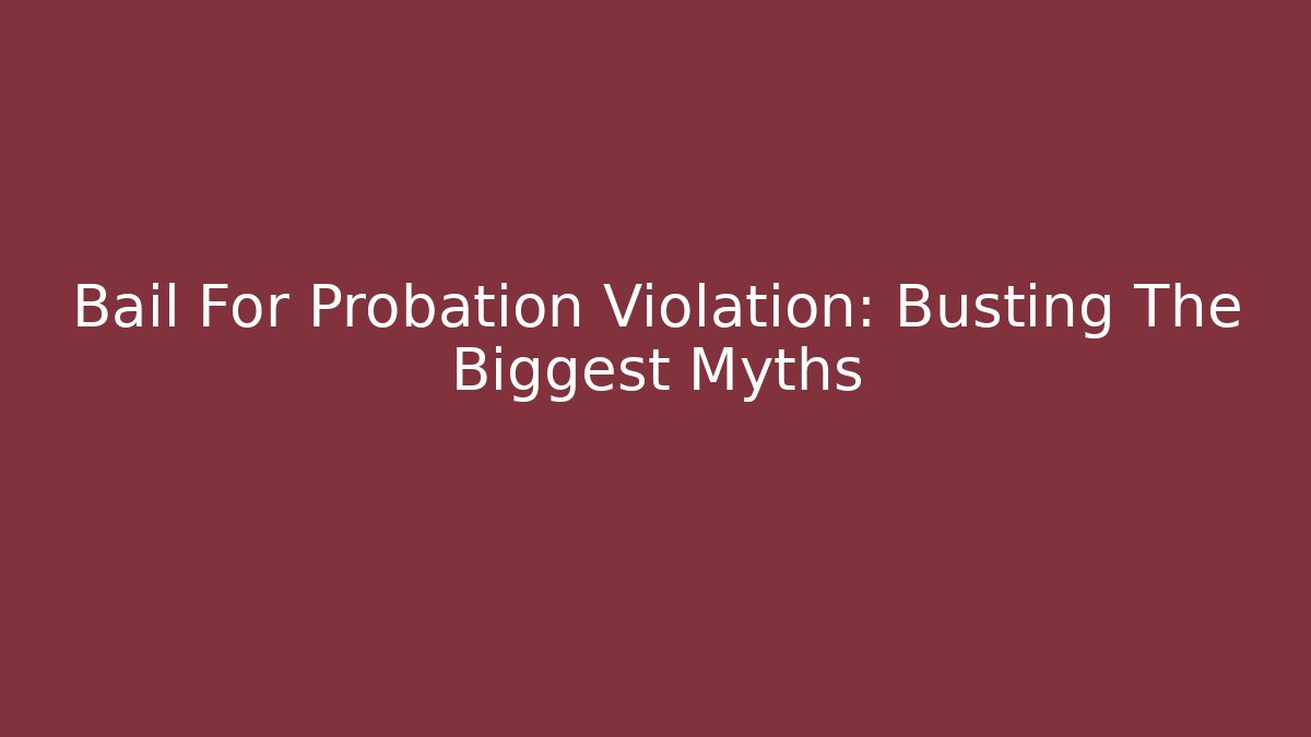 Bail For Probation Violation: Busting The Biggest Myths