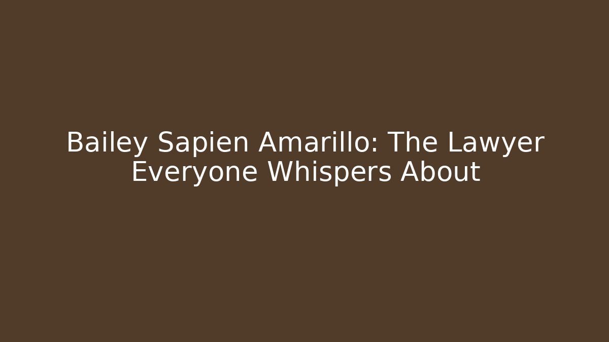 Bailey Sapien Amarillo: The Lawyer Everyone Whispers About
