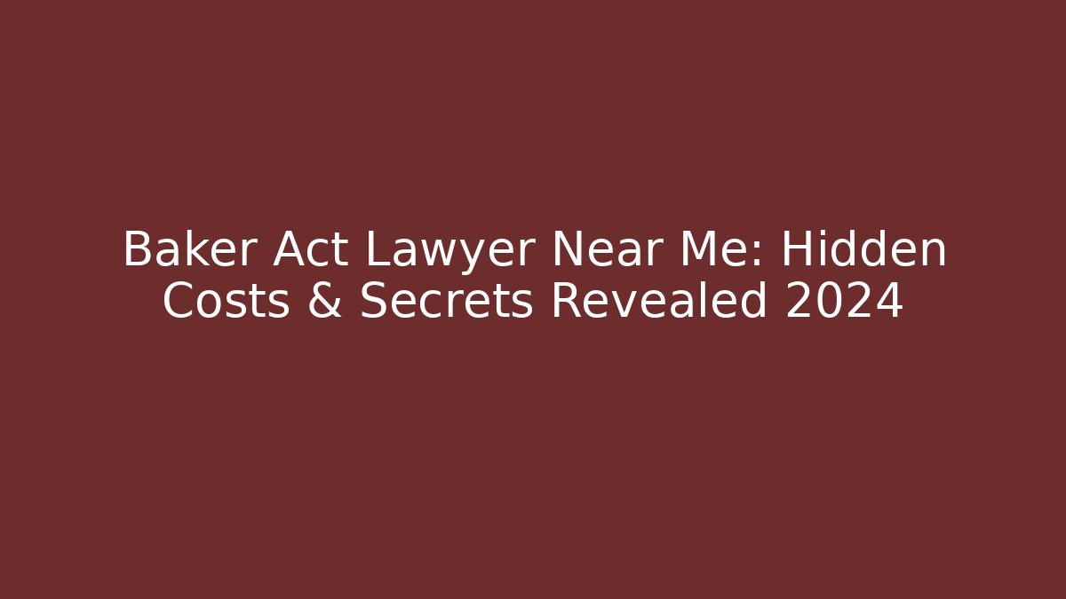 Baker Act Lawyer Near Me: Hidden Costs & Secrets Revealed 2024
