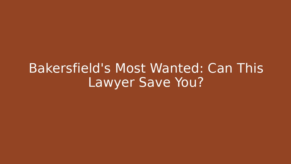 Bakersfield’s Most Wanted: Can This Lawyer Save You?