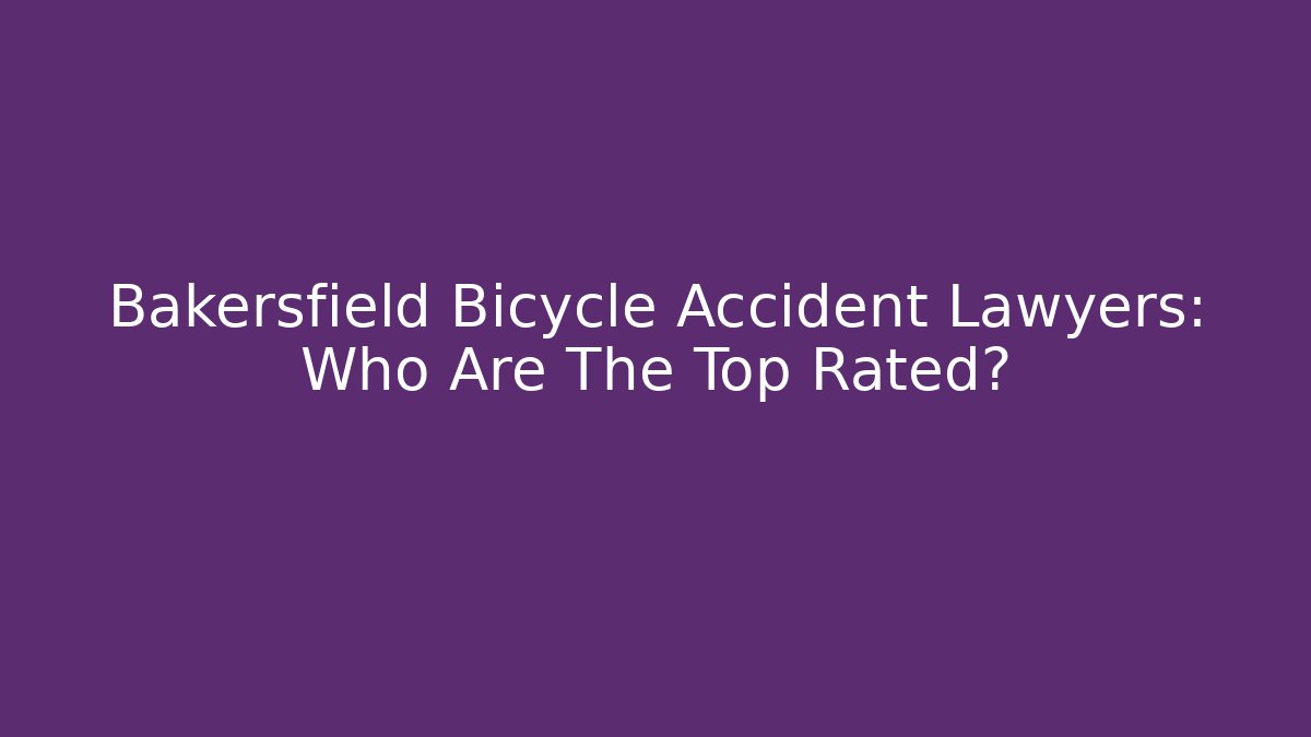 Bakersfield Bicycle Accident Lawyers: Who Are The Top Rated?