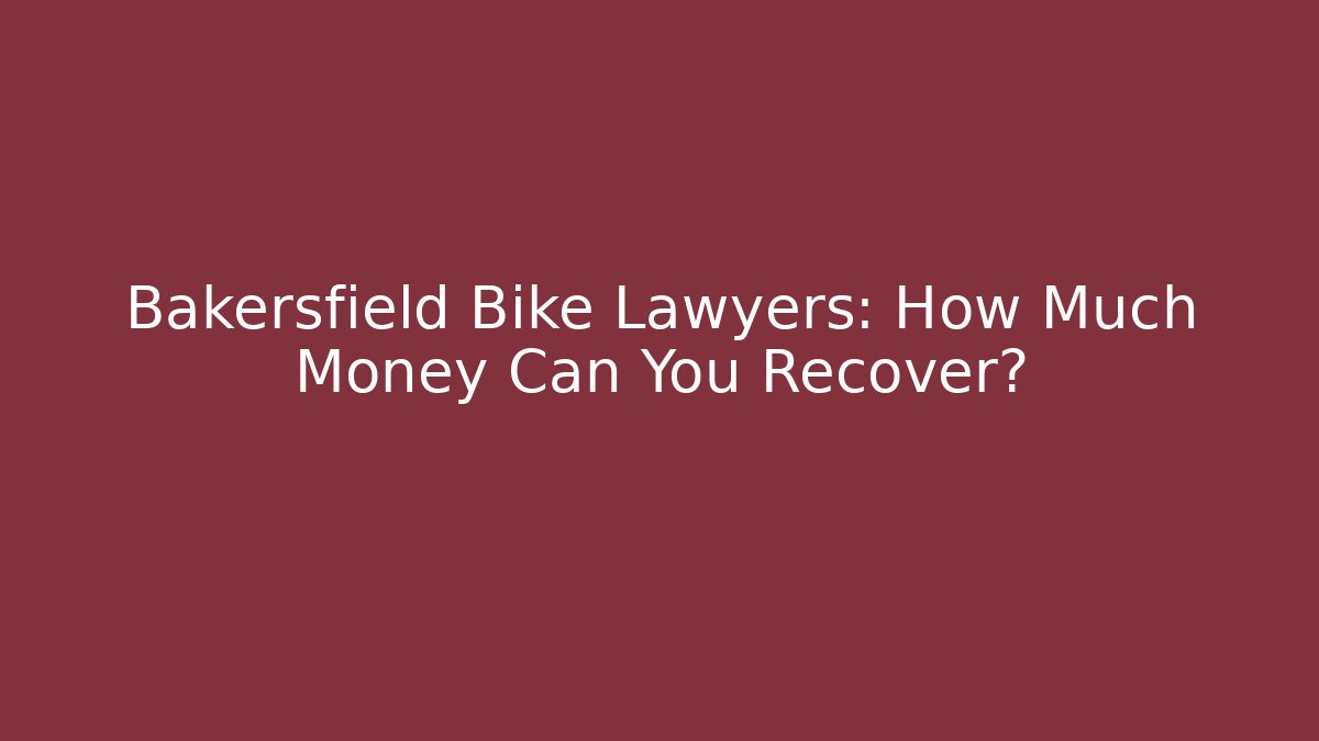 Bakersfield Bike Lawyers: How Much Money Can You Recover?