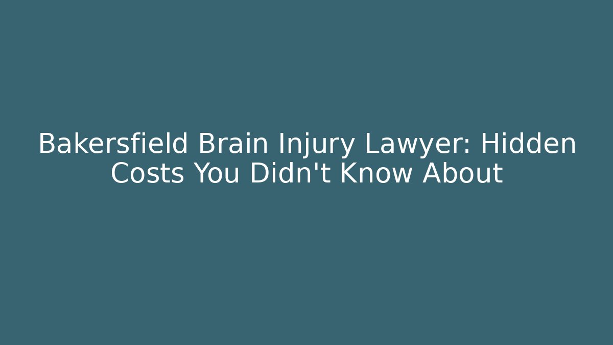 Bakersfield Brain Injury Lawyer: Hidden Costs You Didn’t Know About
