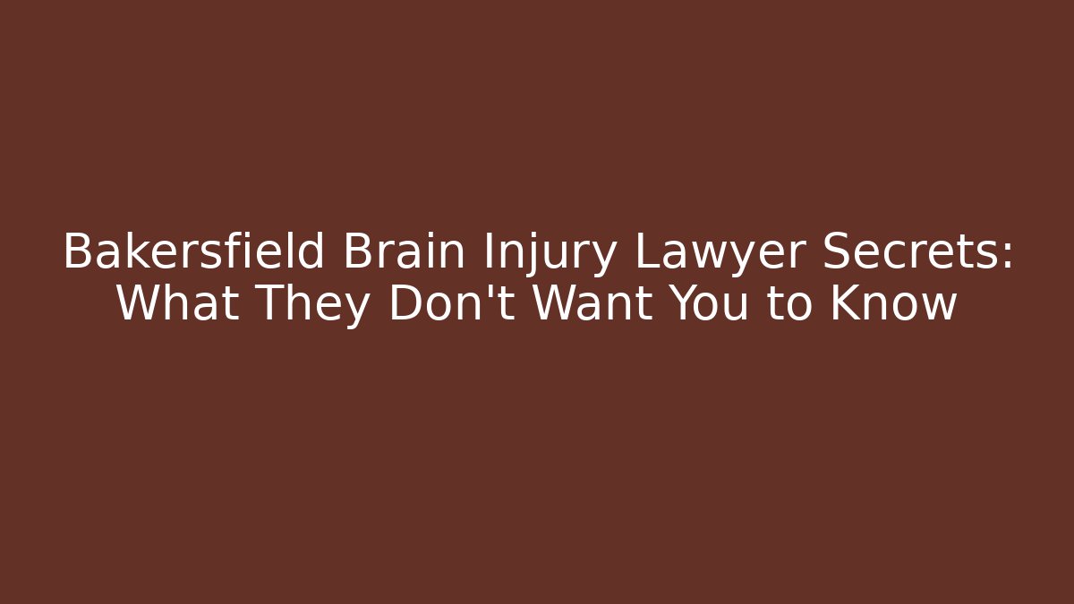 Bakersfield Brain Injury Lawyer Secrets: What They Don’t Want You to Know