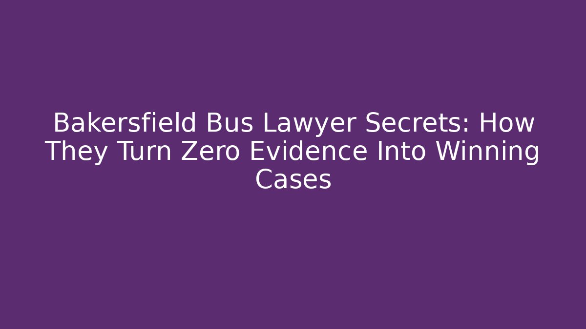Bakersfield Bus Lawyer Secrets: How They Turn Zero Evidence Into Winning Cases