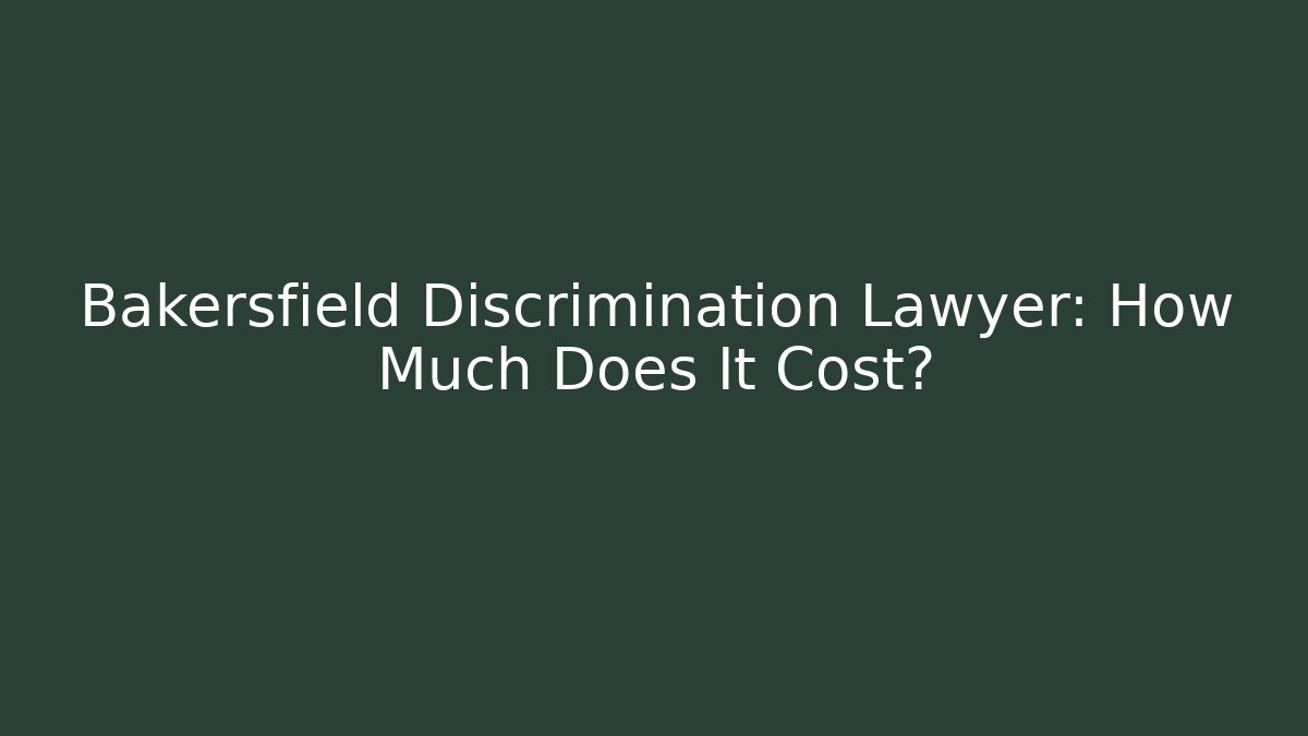 Bakersfield Discrimination Lawyer: How Much Does It Cost?