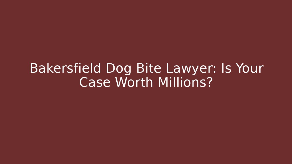 Bakersfield Dog Bite Lawyer: Is Your Case Worth Millions?