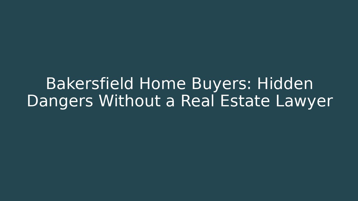 Bakersfield Home Buyers: Hidden Dangers Without a Real Estate Lawyer