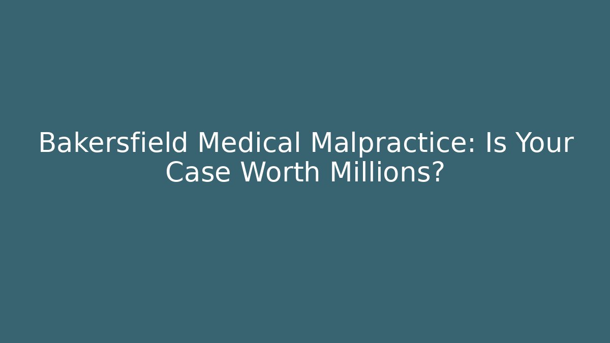 Bakersfield Medical Malpractice: Is Your Case Worth Millions? - WealthxGroup