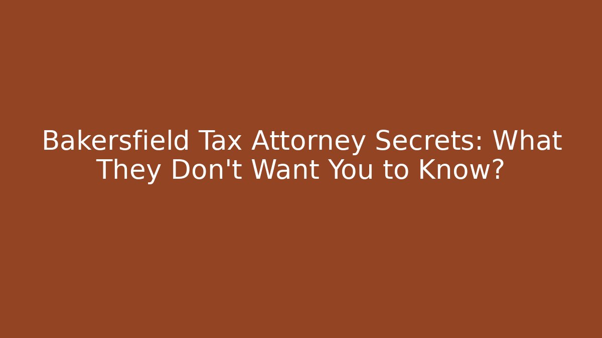 Bakersfield Tax Attorney Secrets: What They Don’t Want You to Know?
