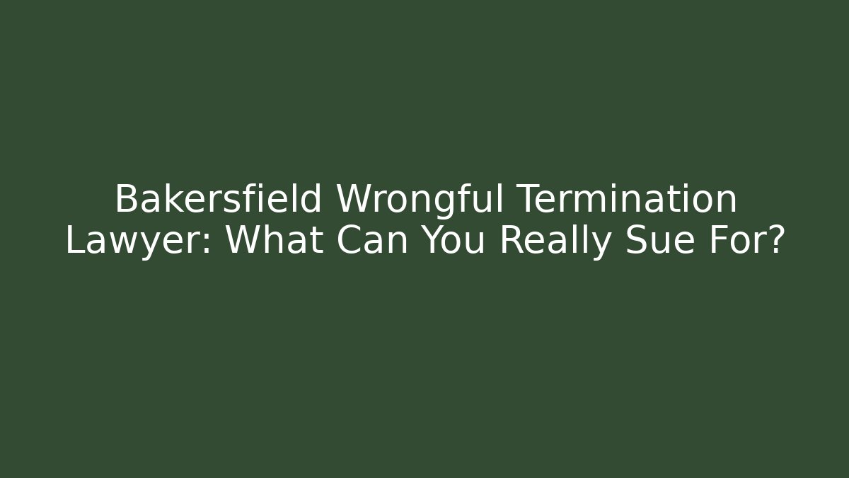 Bakersfield Wrongful Termination Lawyer: What Can You Really Sue For? - WealthxGroup