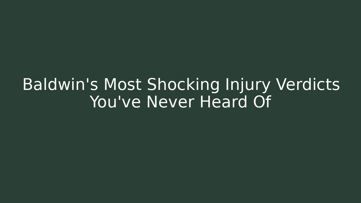 Baldwin's Most Shocking Injury Verdicts You've Never Heard Of