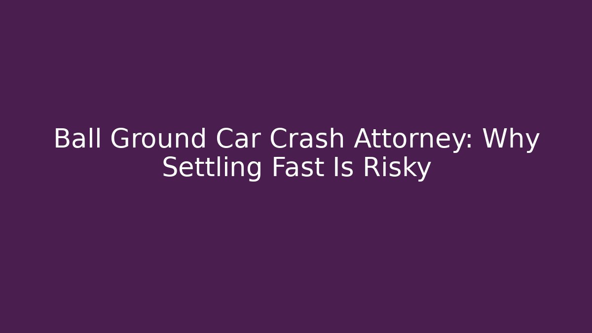 Ball Ground Car Crash Attorney: Why Settling Fast Is Risky
