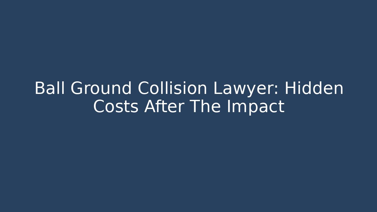Ball Ground Collision Lawyer: Hidden Costs After The Impact